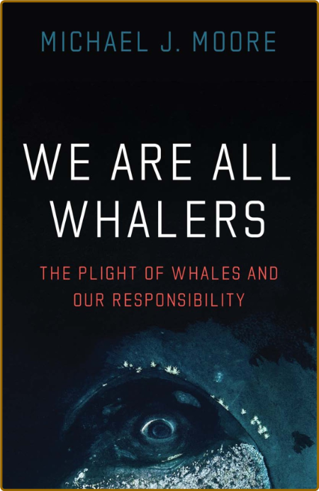  We Are All Whalers - The Plight of Whales and Our Responsibility by Michael J  Moore 6dee16625de1cee2bc9128674ba6438b