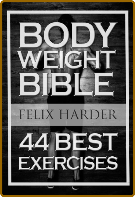 Bodyweight: Bodyweight Bible: 44 Best Exercises To Add Strength And Muscle (Bodywe...