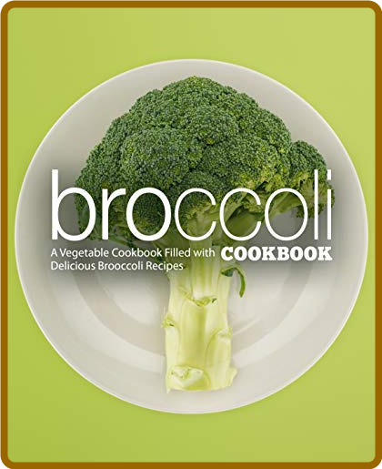 Broccoli Cookbook A Vegetable Cookbook Filled with Delicious Broccoli Recipes () b...