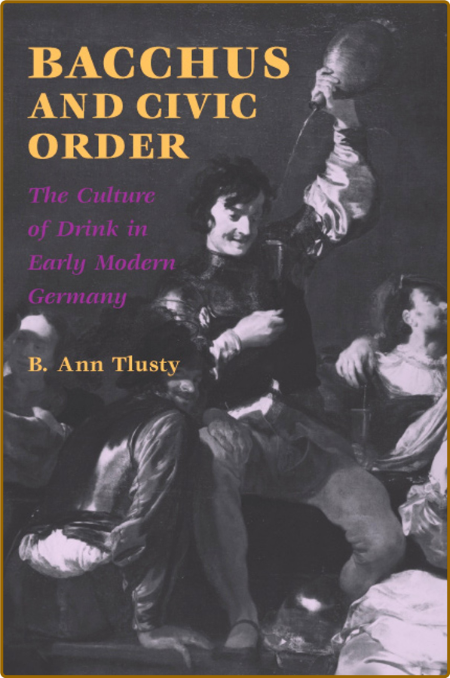  Bacchus and Civic Order - The Culture of Drink in Early Modern Germany 732bc4a6dd161a03f572826187b261c7