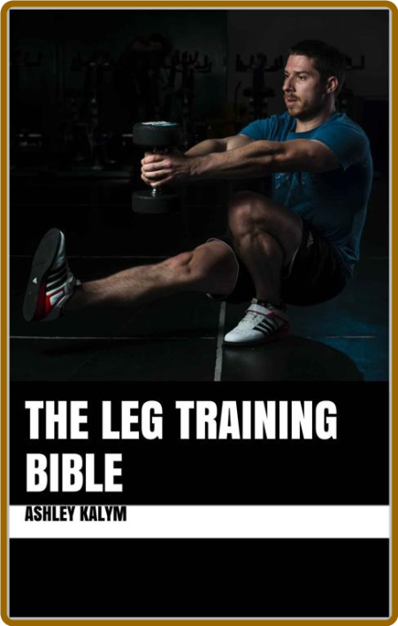 The Leg Training Bible (The Bible Training Series) -Ashley Kalym