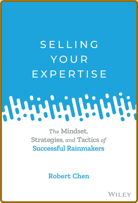  Selling Your Expertise - The Mindset, Strategies, and Tactics of Successful Rainm...