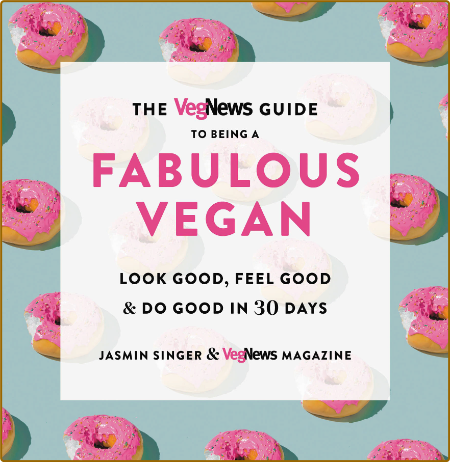 The VegNews Guide to Being a Fabulous Vegan -Jasmin Singer, VegNews Magazine 89a18498541cd3940a9b8b67876274dd