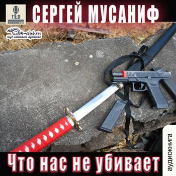 постер к Мусаниф Сергей - Что нас не убивает (Аудиокнига)