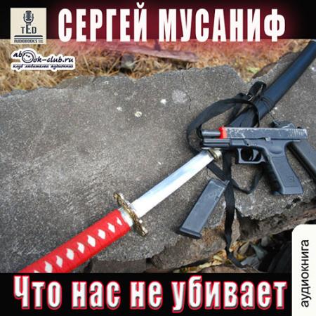 Мусаниф Сергей - Что нас не убивает (Аудиокнига)
