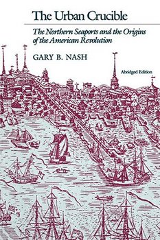 The Urban Crucible: The Northern Seaports and the Origins of the American Revolution 