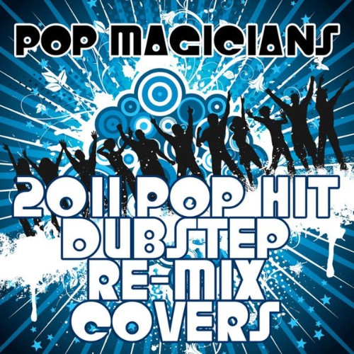 Pop Magicians - 2011 Pop Hit Dubstep Re-Mix Covers - 2011