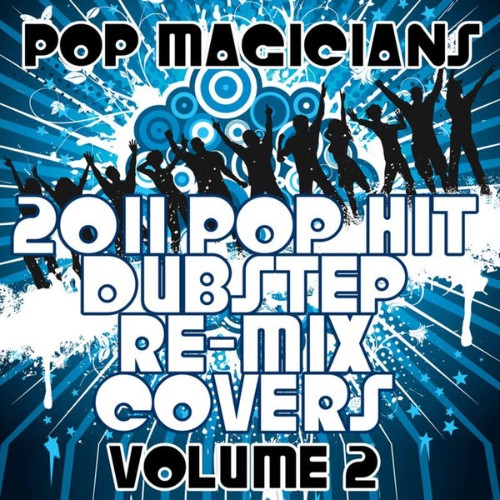 Pop Magicians - 2011 Pop Hit Dubstep Re-Mix Covers Vol  2 - 2011