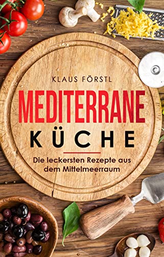 Klaus Förstl  -  Mediterrane Küche: Die leckersten Rezepte aus dem Mittelmeerraum