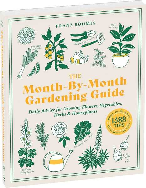 The Month-by-Month Gardening Guide: Daily Advice for Growing Flowers, Vegetables, Herbs, and Houseplants