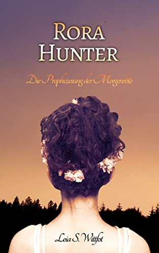 Cover: Leia S. Wittfot  -  Rora Hunter: Die Prophezeiung der Morgenröte