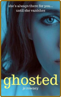 Ghosted: She's always there for You...until she vanishes -J.E. Rowney