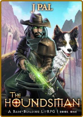 The Houndsman: A Base-Building LitRPG Adventure -J Pal