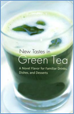 New Tastes in Green Tea: A Novel Flavor for Familiar Drinks, Dishes, and Desserts