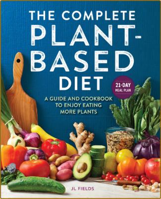 The Complete Plant Based Diet: A Guide and Cookbook to Enjoy Eating More Plants -F...