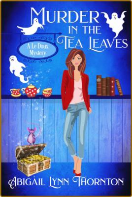 Murder in the Tea Leaves -Abigail Lynn Thornton