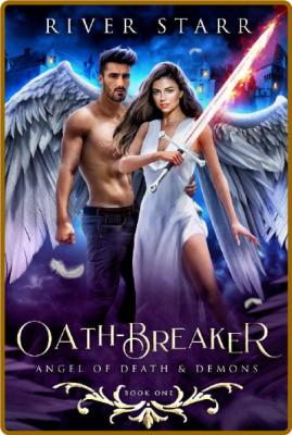 Oath-Breaker: Angel of Death & Demons: Book One -River Starr