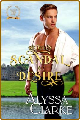 Between Scandal and Desire -Alyssa Clarke