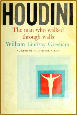 Houdini: The Man Who Walked Through Walls (1969) -William Lindsay Gresham