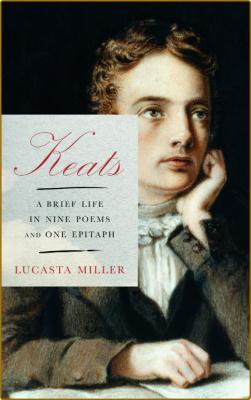 Keats: A Brief Life in Nine Poems and One Epitaph -Lucasta Miller