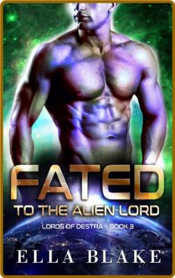 Fated to the Alien Lord: A Sci-Fi Alien Romance (Lords of Destra Book 3) -Ella Blake