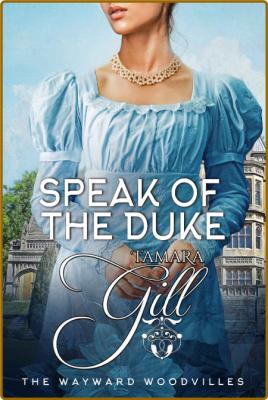 Speak of the Duke: The Wayward Woodvilles, Book 3 -Gill, Tamara, Gill, Tamara