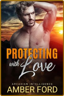 Protecting With Love: A Second Chance Romance (Arcadian Intelligence Book 1) -Ambe...
