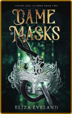 A Game of Masks (Talons and Tethers Book 2) -Eliza Eveland