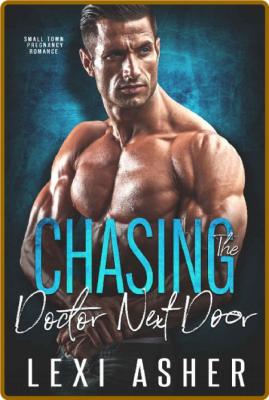 Chasing The Doctor Next Door: Small Town Pregnancy Romance -Lexi Asher
