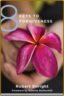 8 Keys to Forgiveness (8 Keys to Mental Health) -Robert Enright
