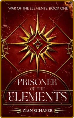 Prisoner of the Elements: Book 1 of the War of the Elements Series -Zian Schafer _ada94afabda36f1b741edd9a1c0d0e62