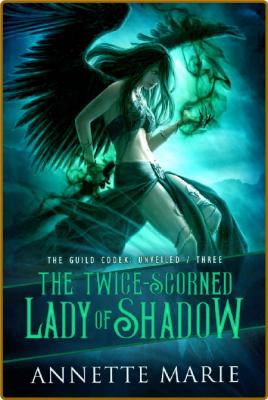 The Twice-Scorned Lady of Shadow (The Guild Codex: Unveiled Book 3) -Annette Marie