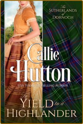 To Yield to a Highlander: The Sutherlands of Dornoch Castle ~ Book 3 -Callie Hutton