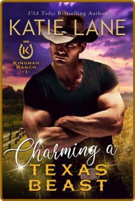 Charming a Texas Beast: Enemies to Lovers Ranch Romance (Kingman Ranch Book 1) -Ka...