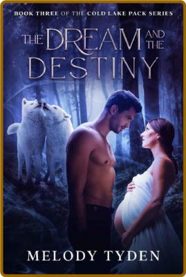 The Dream and the Destiny (Cold Lake Pack Book 3) -Melody Tyden