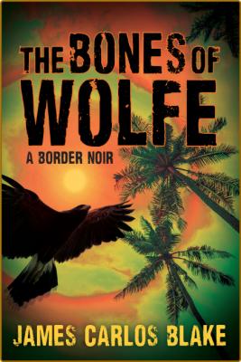 The Bones of Wolfe -James Carlos Blake