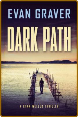 Dark Path: A Ryan Weller Thriller -Evan Graver _a5b890ff8894b083e12ff7d8462adf1a