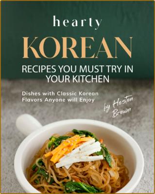 Hearty Korean Recipes You Must Try in Your Kitchen: Dishes with Classic Korean Fla...