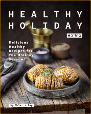 Healthy Holiday Eating: Delicious Healthy Recipes for The Holiday Season! -Ray, Va...