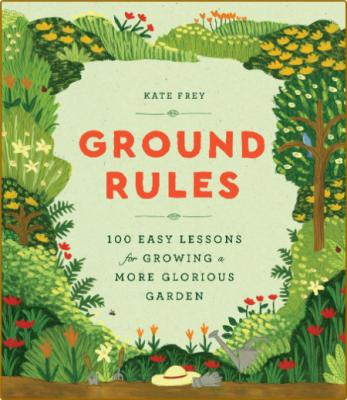 Ground Rules: 100 Easy Lessons for Growing a More Glorious Garden -Kate Frey _ff582d030f466494c9c38c4c38612525