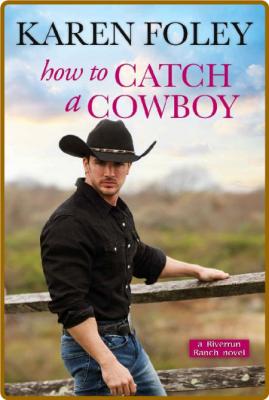 How to Catch a Cowboy (Riverrun Ranch Book 3) -Karen Foley _1f8fd39f4369815e0b0ab4d92bb12133