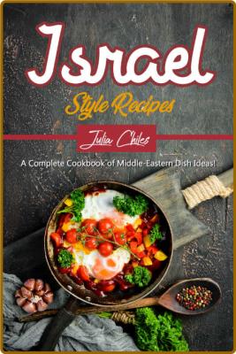 Israel Style Recipes: A Complete Cookbook of Middle-Eastern Dish Ideas! -Julia Chiles