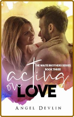 Acting on Love (The Waite Family Book 3) -Angel Devlin