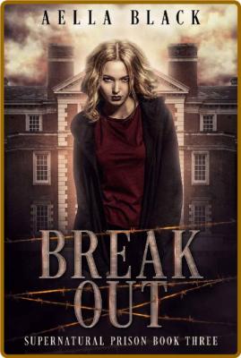 Break Out (Supernatural Prison Trilogy Book 3) -Aella Black