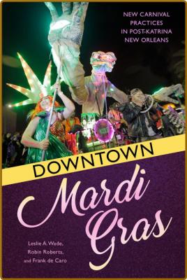 Downtown Mardi Gras - New Carnival Practices in Post-Katrina New Orleans _6df74a317029e6a9b5a961ad451cd655