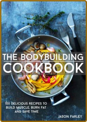 The Bodybuilding Cookbook: 100 Delicious Recipes To Build Muscle, Burn Fat And Sav... _e4e4e7bdaa52b0bdc5419c1e0a6a435a