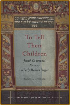  To Tell Their Children - Jewish Communal Memory in Early Modern Prague _2c3cfe749986be72ee778209de31327a