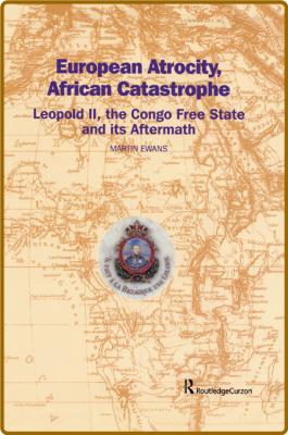 European Atrocity, African Catastrophe - Leopold II, the Congo Free State and its ... _5a6f768a7d5ddf1a448c159dfb54df95