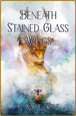 Beneath Stained Glass Wings -K Kazul Wolf _c4b4dba95d7f253f4976b7993e19929c