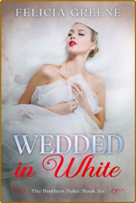 Wedded in White: The Brothers Duke: Book Six -Felicia Greene _ed2518c25630bc7ea281214508d9cda4